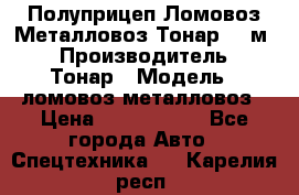 Полуприцеп Ломовоз/Металловоз Тонар 65 м3 › Производитель ­ Тонар › Модель ­ ломовоз-металловоз › Цена ­ 1 800 000 - Все города Авто » Спецтехника   . Карелия респ.